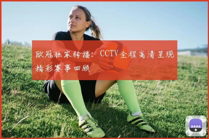 欧冠独家转播：CCTV全程高清呈现精彩赛事回顾