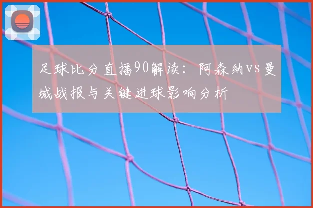 足球比分直播90解读：阿森纳vs曼城战报与关键进球影响分析
