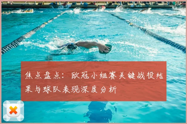 焦点盘点：欧冠小组赛关键战役结果与球队表现深度分析