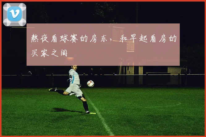 熬夜看球赛的房东,和早起看房的买家之间