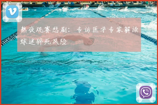 熬夜观赛悲剧：专访医学专家解读球迷猝死风险