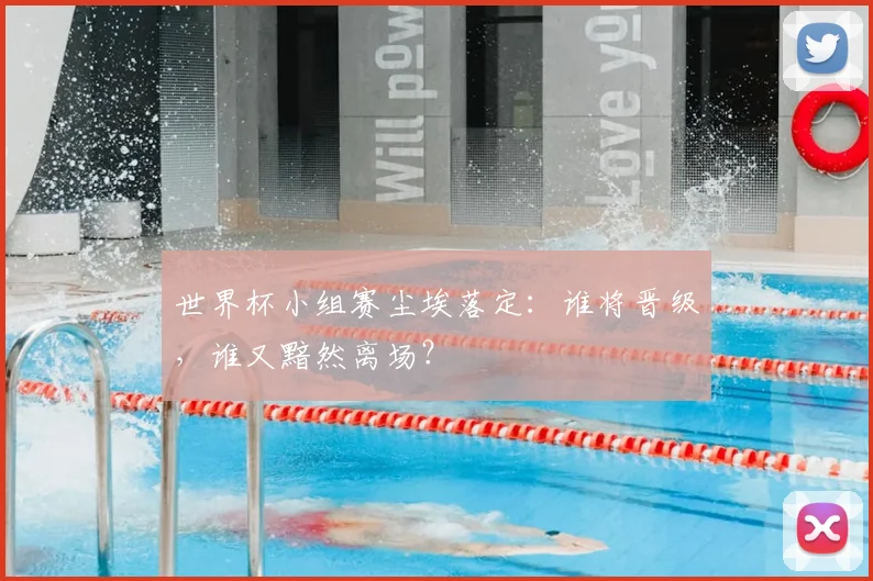 世界杯小组赛尘埃落定:谁将晋级,谁又黯然离场?