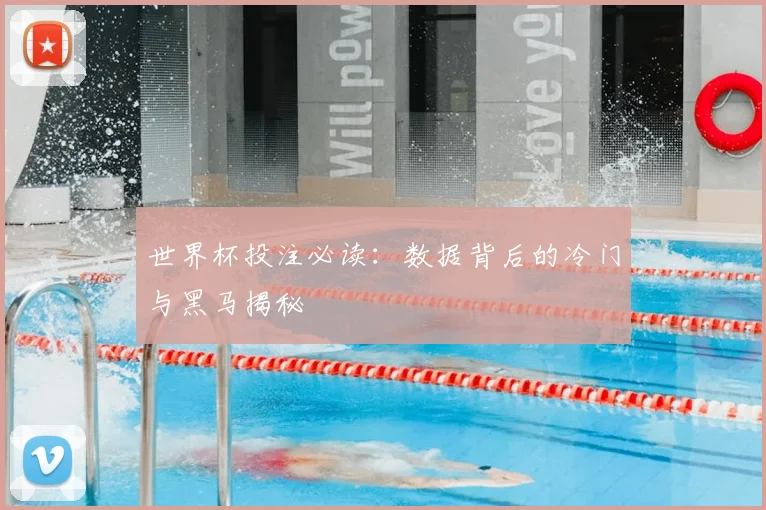 世界杯投注必读：数据背后的冷门与黑马揭秘