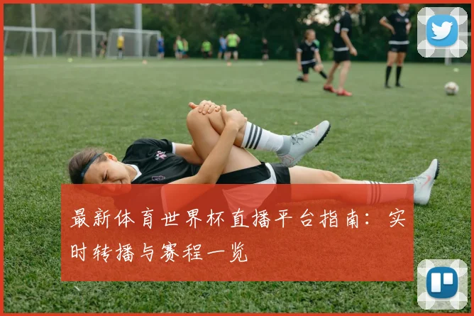 最新体育世界杯直播平台指南:实时转播与赛程一览