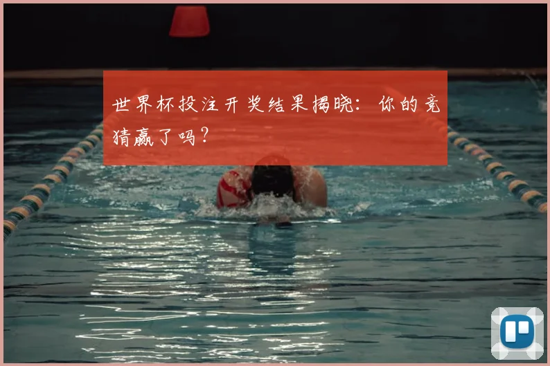 世界杯投注开奖结果揭晓：你的竞猜赢了吗？