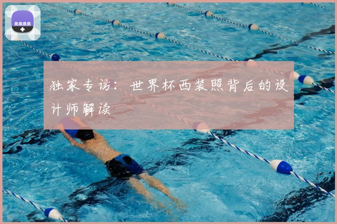 独家专访：世界杯西装照背后的设计师解读