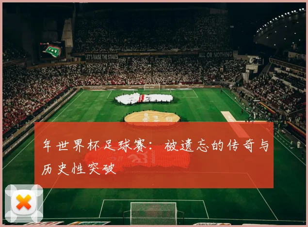 年世界杯足球赛：被遗忘的传奇与历史性突破