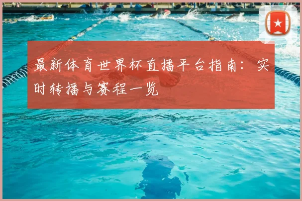 最新体育世界杯直播平台指南:实时转播与赛程一览