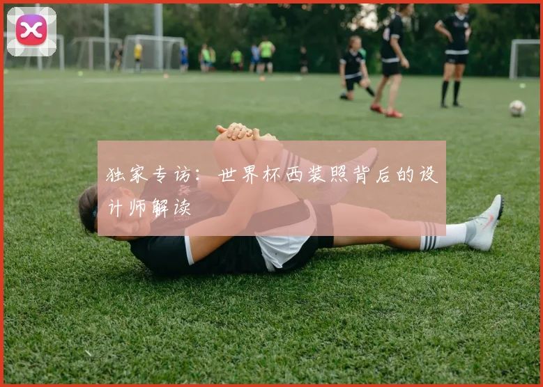 独家专访：世界杯西装照背后的设计师解读